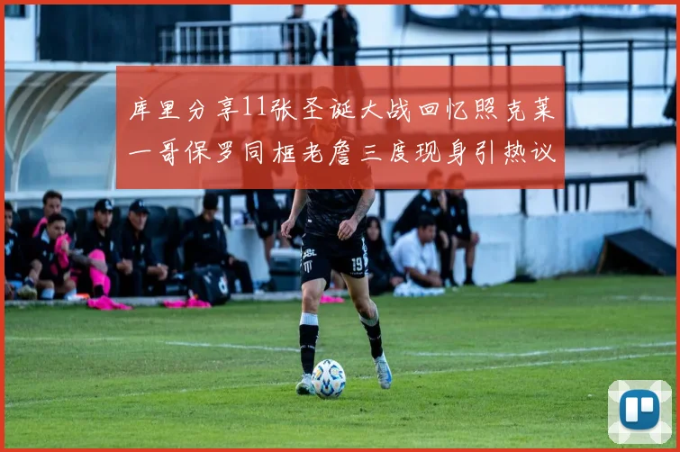 库里分享11张圣诞大战回忆照克莱一哥保罗同框老詹三度现身引热议