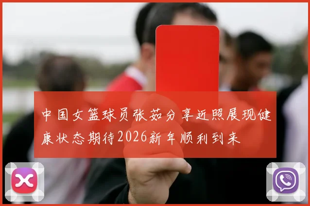 中国女篮球员张茹分享近照展现健康状态期待2026新年顺利到来