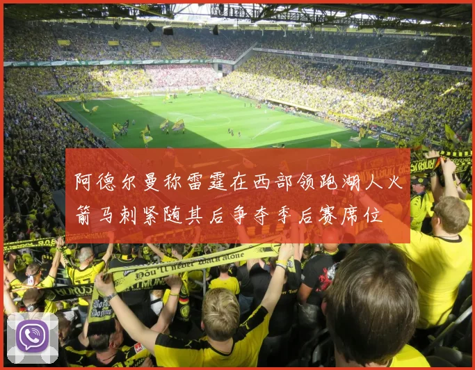 阿德尔曼称雷霆在西部领跑湖人火箭马刺紧随其后争夺季后赛席位