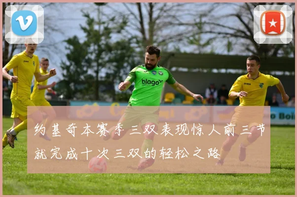 约基奇本赛季三双表现惊人前三节就完成十次三双的轻松之路