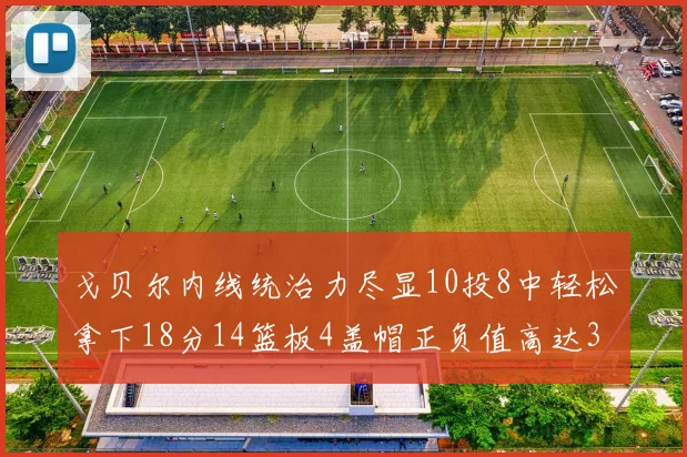 戈贝尔内线统治力尽显10投8中轻松拿下18分14篮板4盖帽正负值高达32