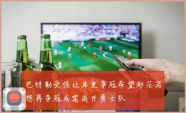 巴特勒受伤让库里争冠希望渺茫若想再争冠或需离开勇士队