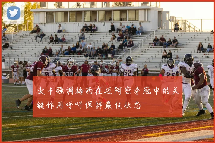 麦卡强调梅西在迈阿密夺冠中的关键作用呼吁保持最佳状态