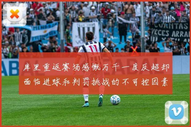 库里重返赛场感慨万千一度反超却面临进球和判罚挑战的不可控因素