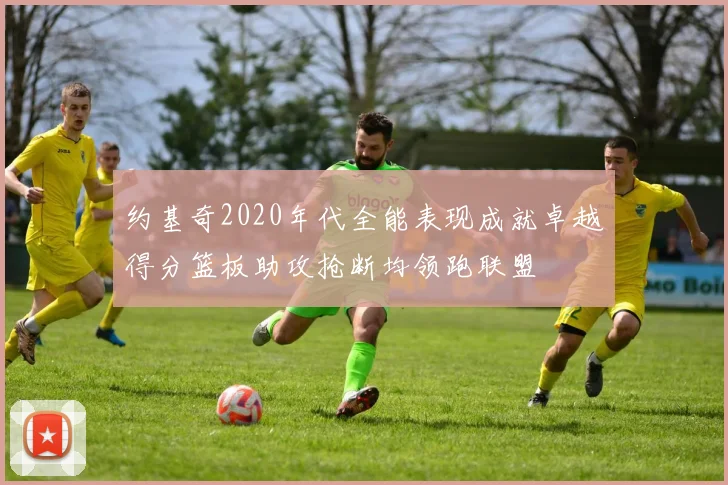 约基奇2020年代全能表现成就卓越得分篮板助攻抢断均领跑联盟