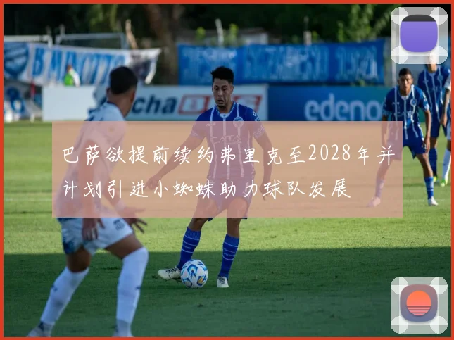 巴萨欲提前续约弗里克至2028年并计划引进小蜘蛛助力球队发展