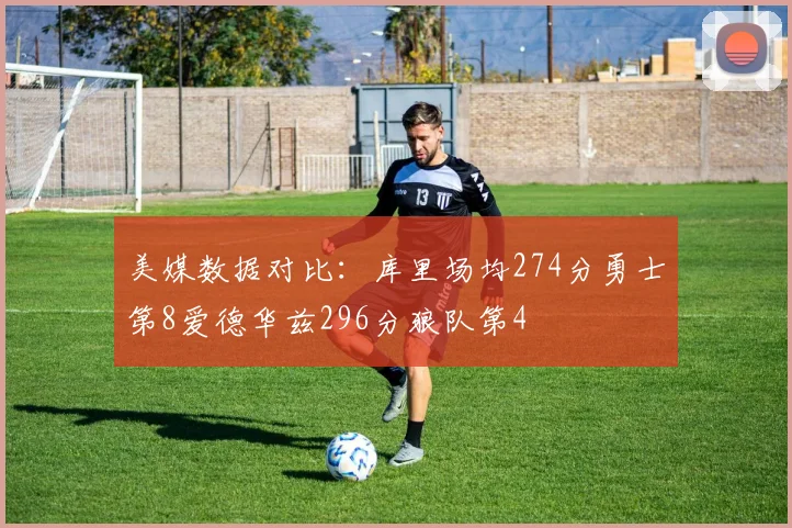 美媒数据对比：库里场均274分勇士第8爱德华兹296分狼队第4