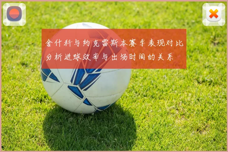 舍什科与约克雷斯本赛季表现对比分析进球效率与出场时间的关系