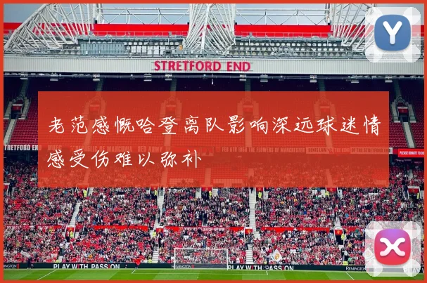 老范感慨哈登离队影响深远球迷情感受伤难以弥补
